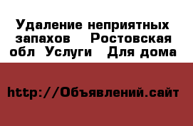 Удаление неприятных запахов  - Ростовская обл. Услуги » Для дома   